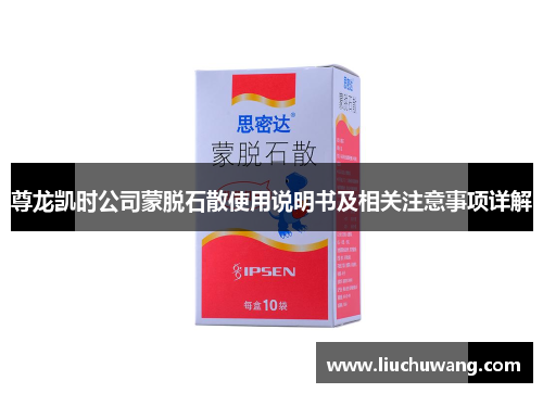 尊龙凯时公司蒙脱石散使用说明书及相关注意事项详解 尊龙凯时公司蒙脱石散使用说明书及相关注意事项详解