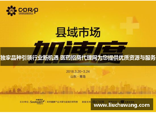 独家品种引领行业新机遇 医药招商代理网为您提供优质资源与服务