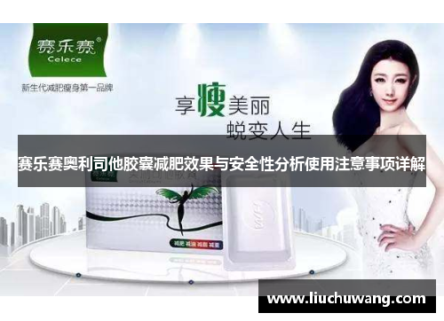 赛乐赛奥利司他胶囊减肥效果与安全性分析使用注意事项详解