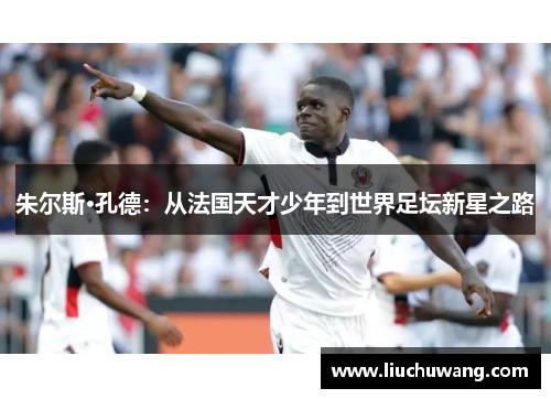 朱尔斯·孔德：从法国天才少年到世界足坛新星之路