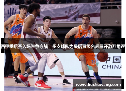 西甲季后赛入场券争夺战：多支球队为最后晋级名额展开激烈角逐